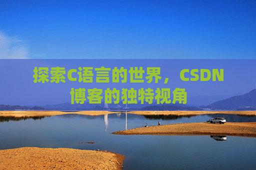 探索C语言的世界，CSDN博客的独特视角